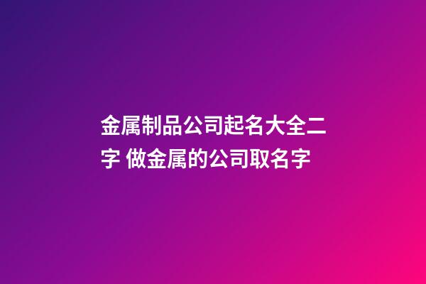 金属制品公司起名大全二字 做金属的公司取名字-第1张-公司起名-玄机派